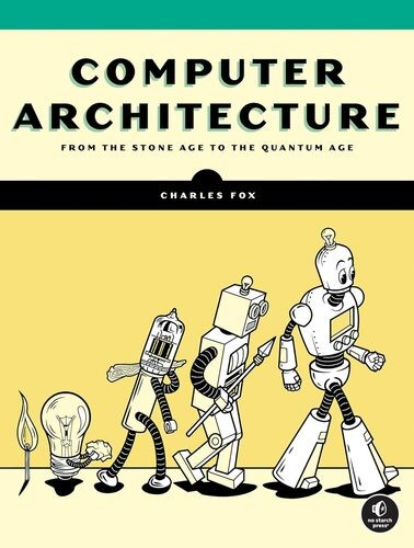 Computer Architecture: From the Stone Age to the Quantum Age by Charles Fox Requirements: .PDF reader, 30.8 MB | True PDF