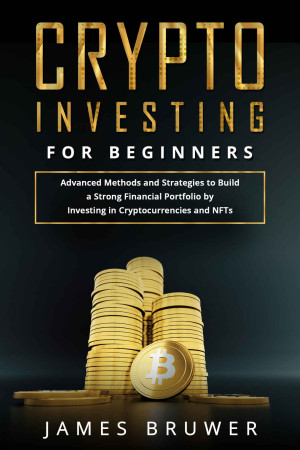 Crypto Investing for Beginners: Advanced Methods and Strategies to Build a Strong Financial Portfolio by Investing